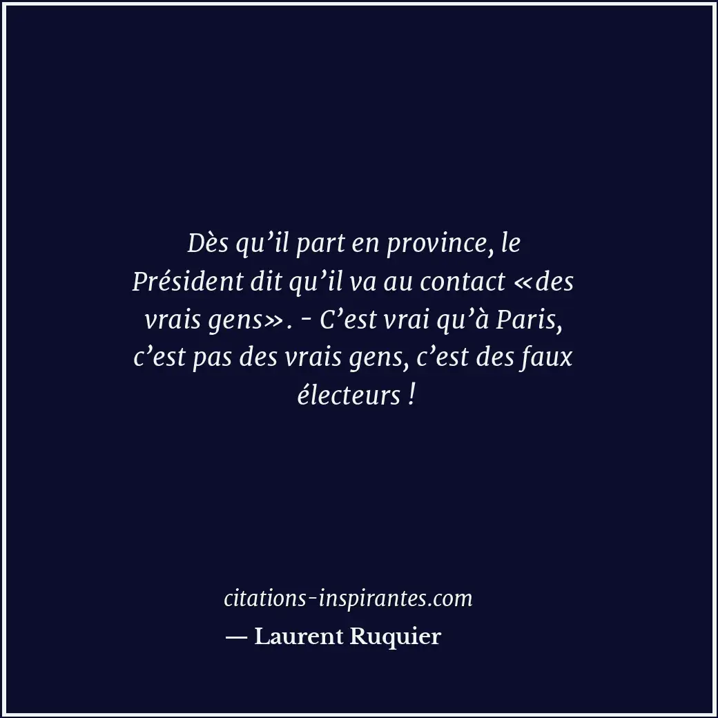 Dès qu’il part en province, le Président dit qu’il va au contact «des vrais gens... Citation de Laurent Ruquier