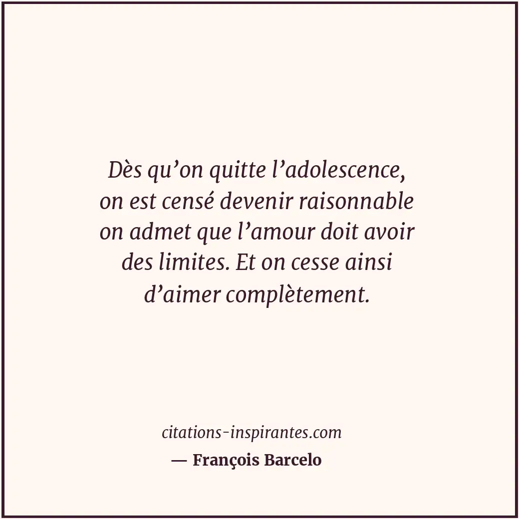 Dès qu’on quitte l’adolescence, on est censé devenir raisonnable on admet que l’... Citation de François Barcelo