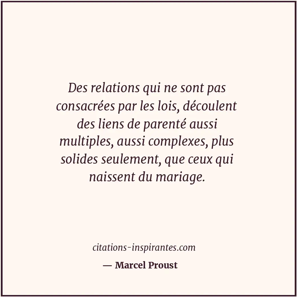 Des relations qui ne sont pas consacrées par les lois, découlent des liens de pa... Citation de Marcel Proust
