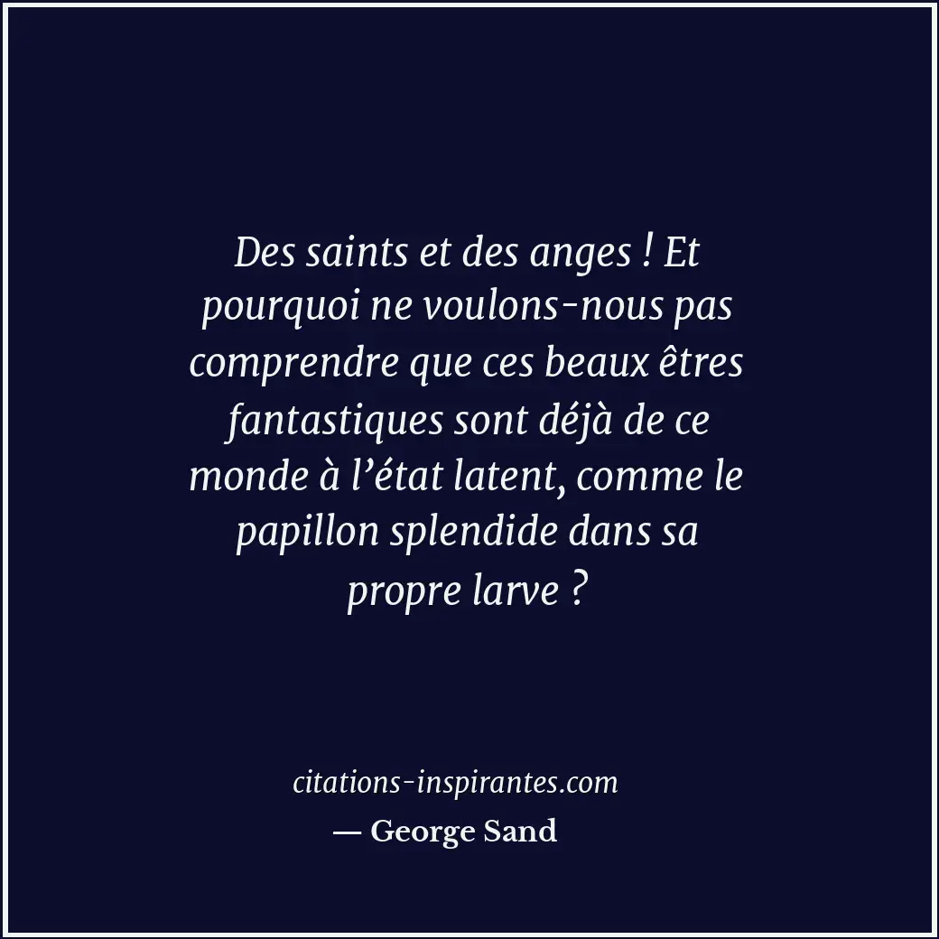 Des saints et des anges ! Et pourquoi ne voulons-nous pas comprendre que ces bea... Citation de George Sand