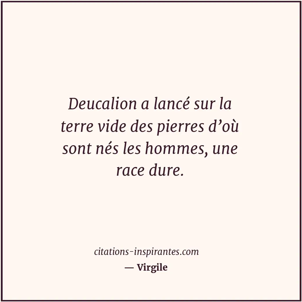 Deucalion a lancé sur la terre vide des pierres d’où sont nés les hommes, une ra... Citation de Virgile