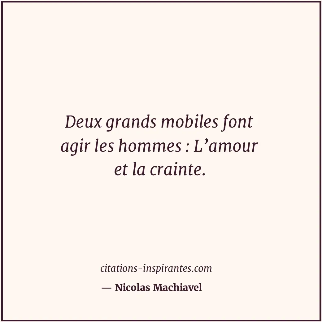 Deux grands mobiles font agir les hommes : L’amour et la crainte. Citation de Nicolas Machiavel