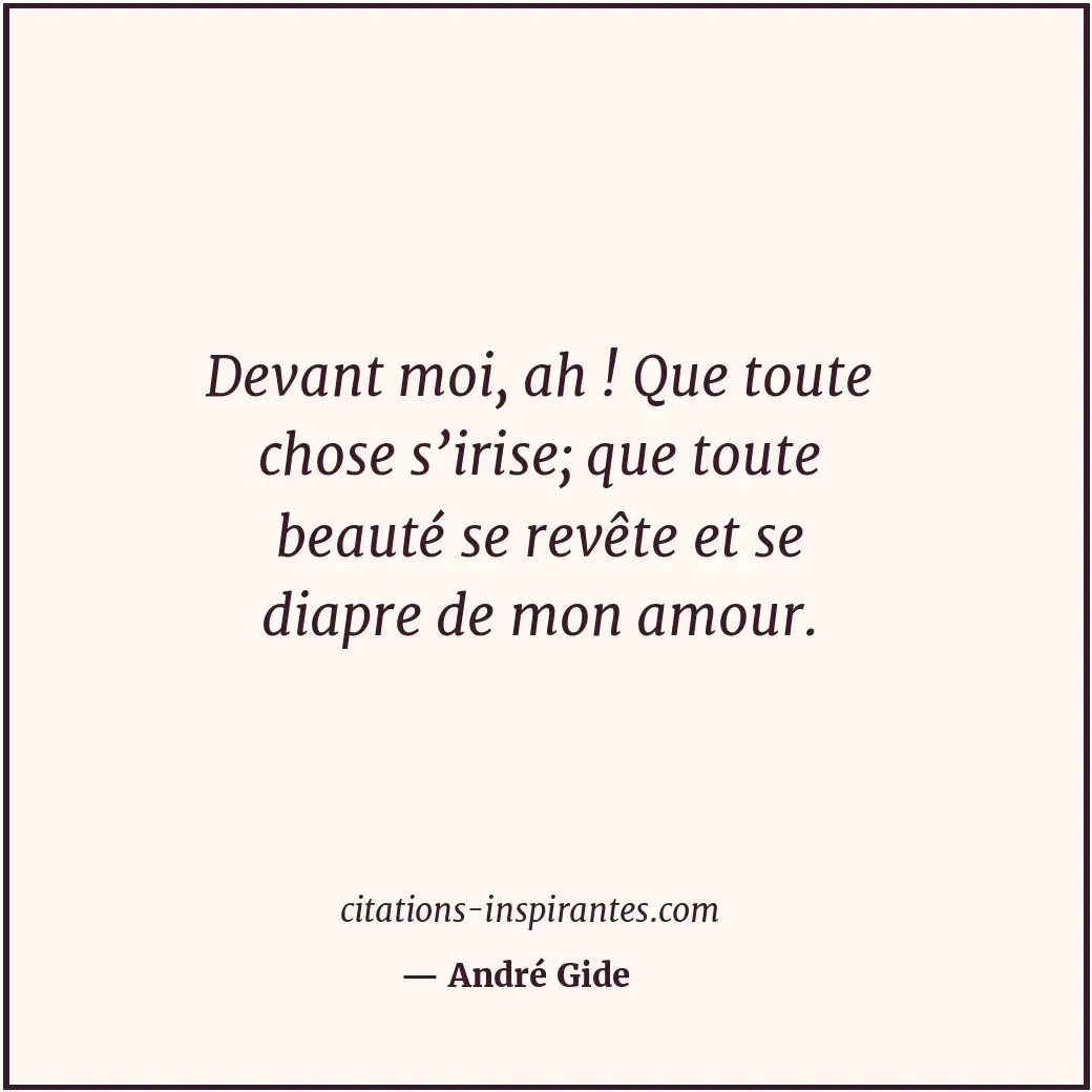 Devant moi, ah ! Que toute chose s’irise; que toute beauté se revête et se diapr... Citation de André Gide