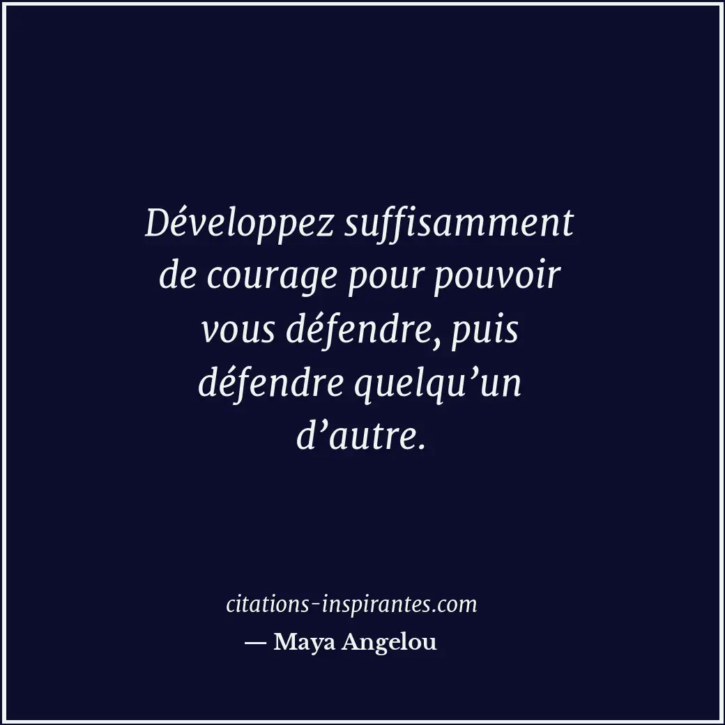 Développez suffisamment de courage pour pouvoir vous défendre, puis défendre que... Citation de Maya Angelou