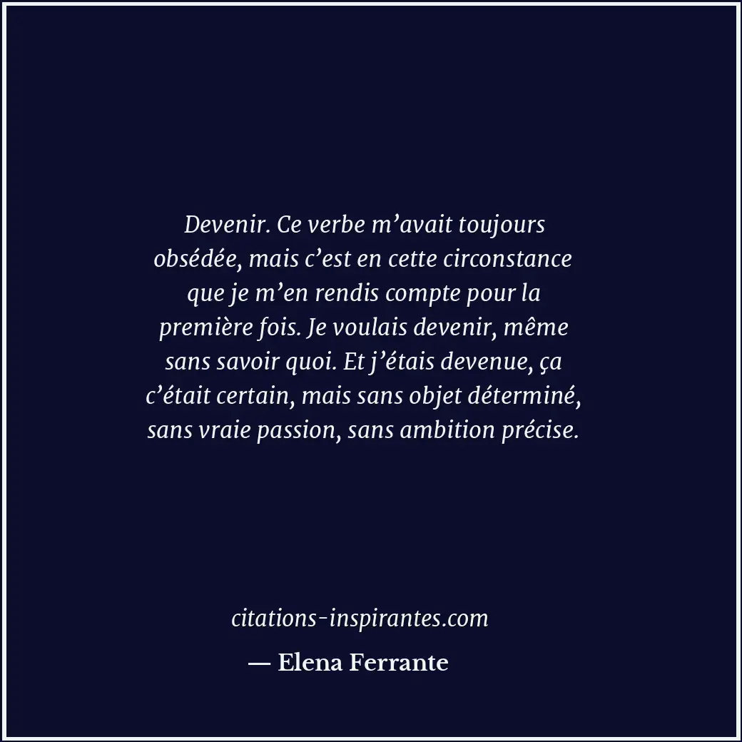 Devenir. Ce verbe m’avait toujours obsédée, mais c’est en cette circonstance que... Citation de Elena Ferrante