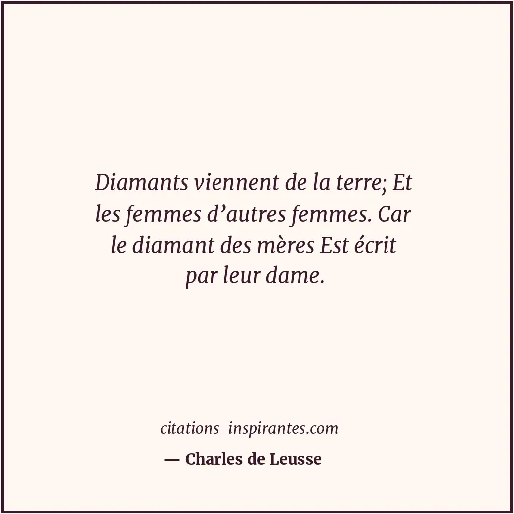 Diamants viennent de la terre; Et les femmes d’autres femmes. Car le diamant des... Citation de Charles de Leusse