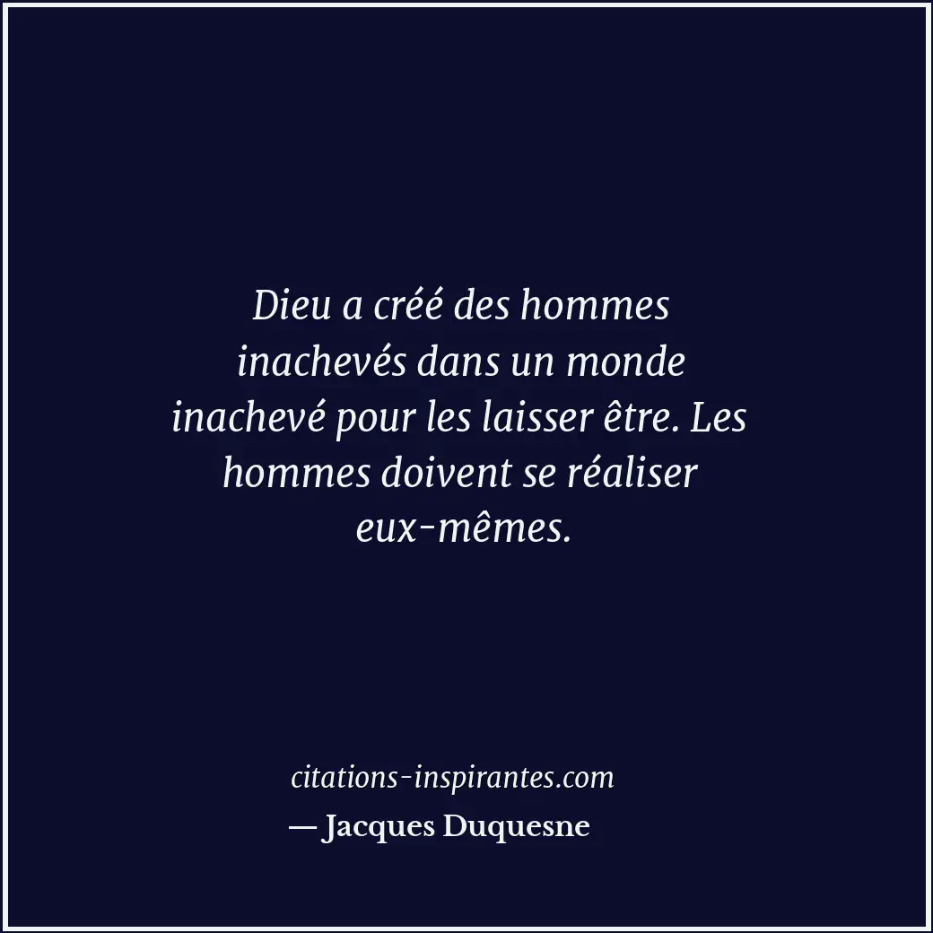 Dieu a créé des hommes inachevés dans un monde inachevé pour les laisser être. L... Citation de Jacques Duquesne