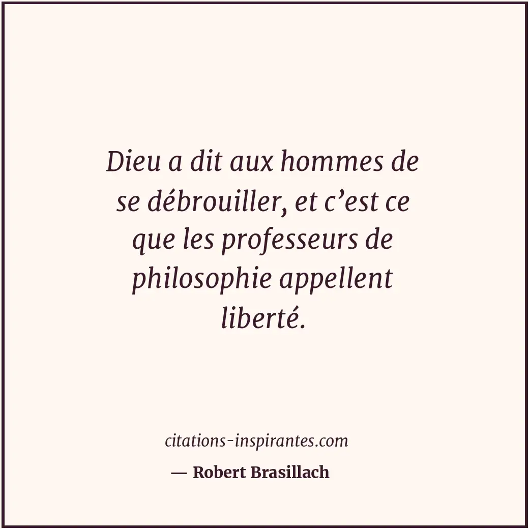 Dieu a dit aux hommes de se débrouiller, et c’est ce que les professeurs de phil... Citation de Robert Brasillach