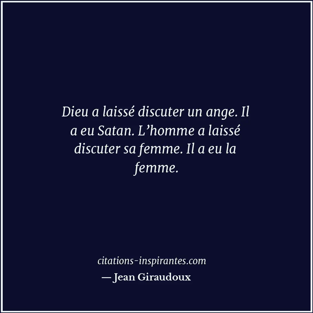 Dieu a laissé discuter un ange. Il a eu Satan. L’homme a laissé discuter sa femm... Citation de Jean Giraudoux