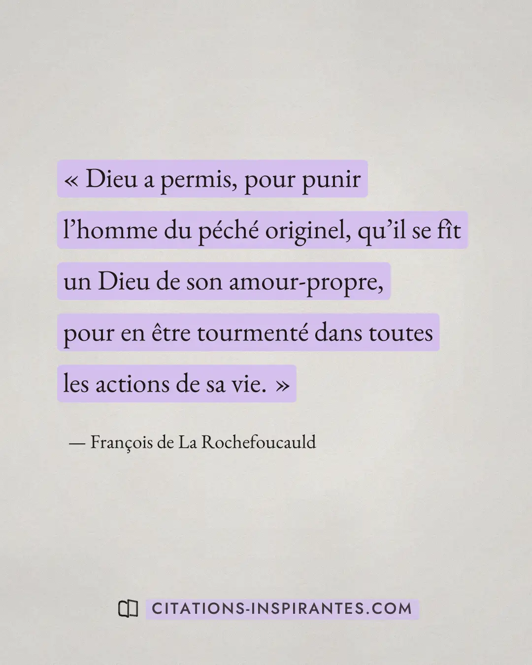 « Dieu a permis, pour punir l’homme du péché originel, qu’il se fît un Dieu de son amour-propre, pour en être to... » — François de La Rochefoucauld