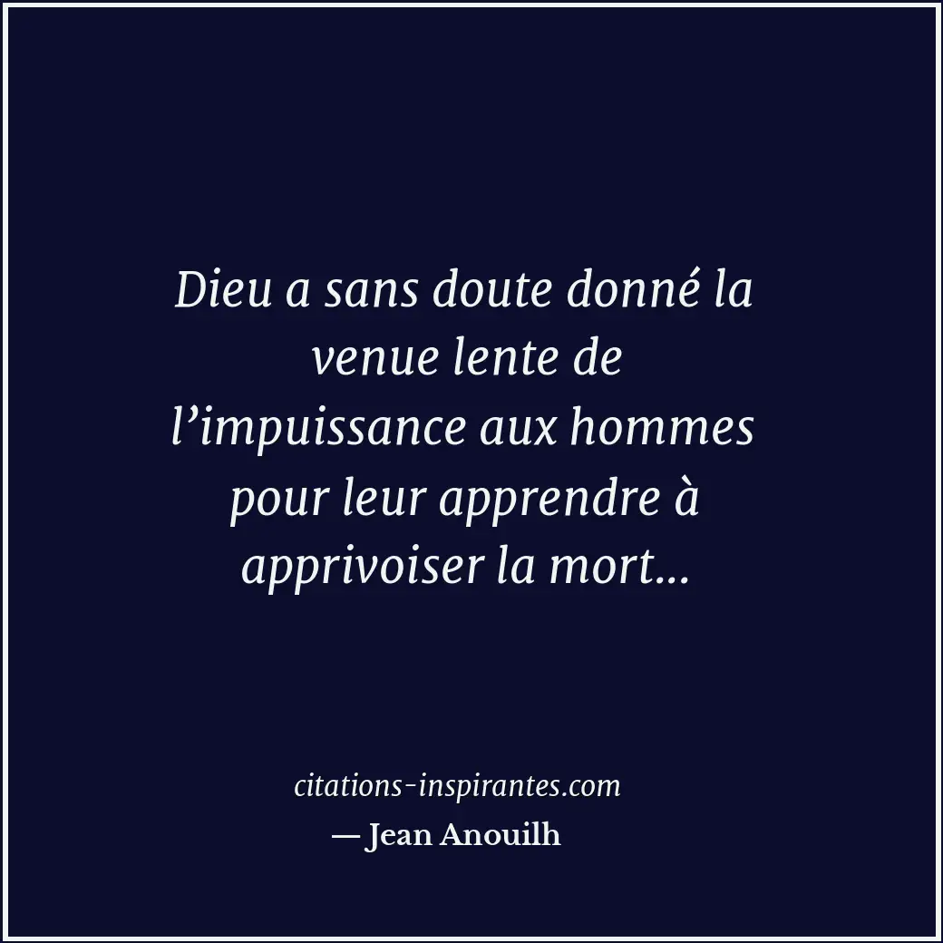 Dieu a sans doute donné la venue lente de l’impuissance aux hommes pour leur app... Citation de Jean Anouilh
