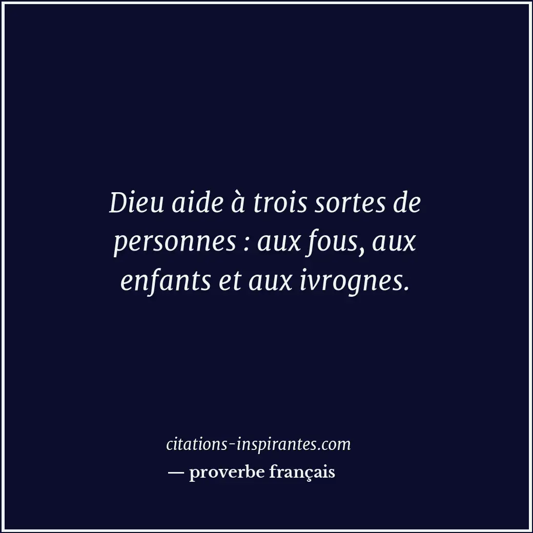 Dieu aide à trois sortes de personnes : aux fous, aux enfants et aux ivrognes. Citation de proverbe français
