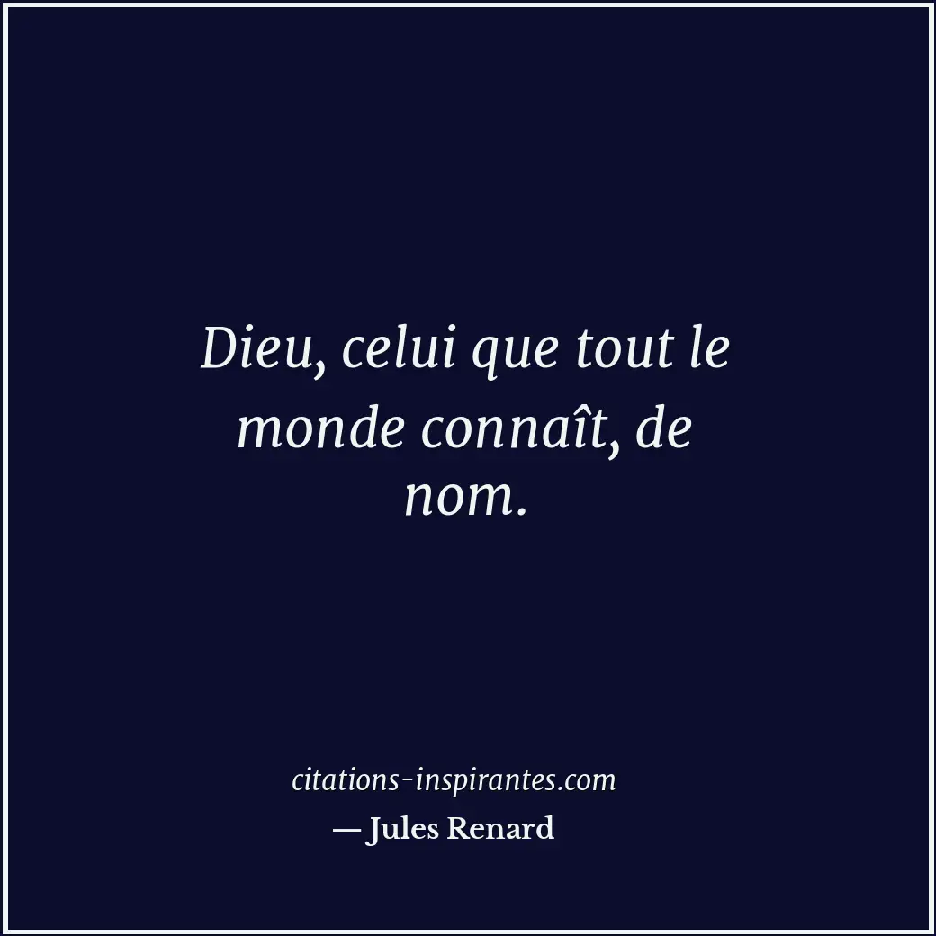 Dieu, celui que tout le monde connaît, de nom. Citation de Jules Renard