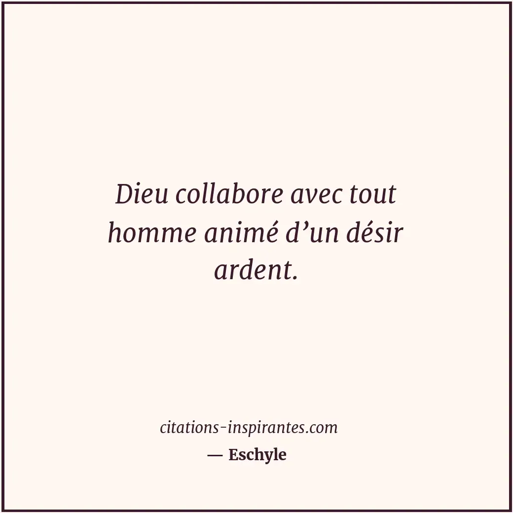 Dieu collabore avec tout homme animé d’un désir ardent. Citation de Eschyle