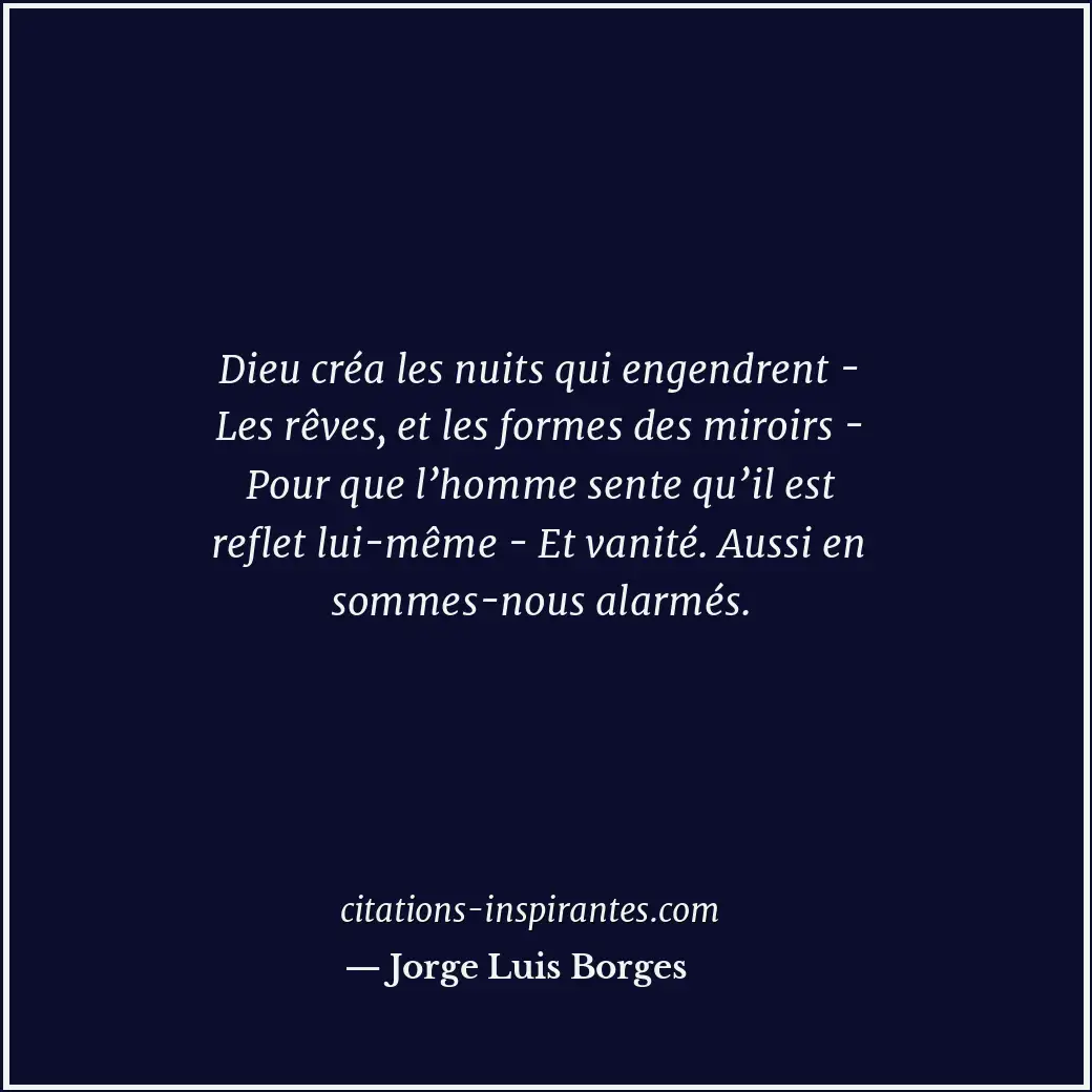 Dieu créa les nuits qui engendrent - Les rêves, et les formes des miroirs - Pour... Citation de Jorge Luis Borges