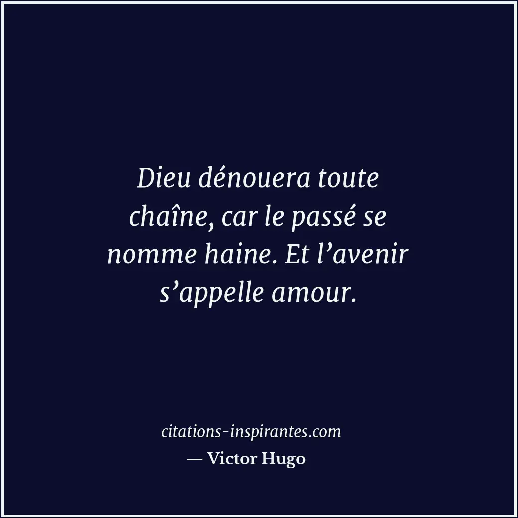 Dieu dénouera toute chaîne, car le passé se nomme haine. Et l’avenir s’appelle a... Citation de Victor Hugo