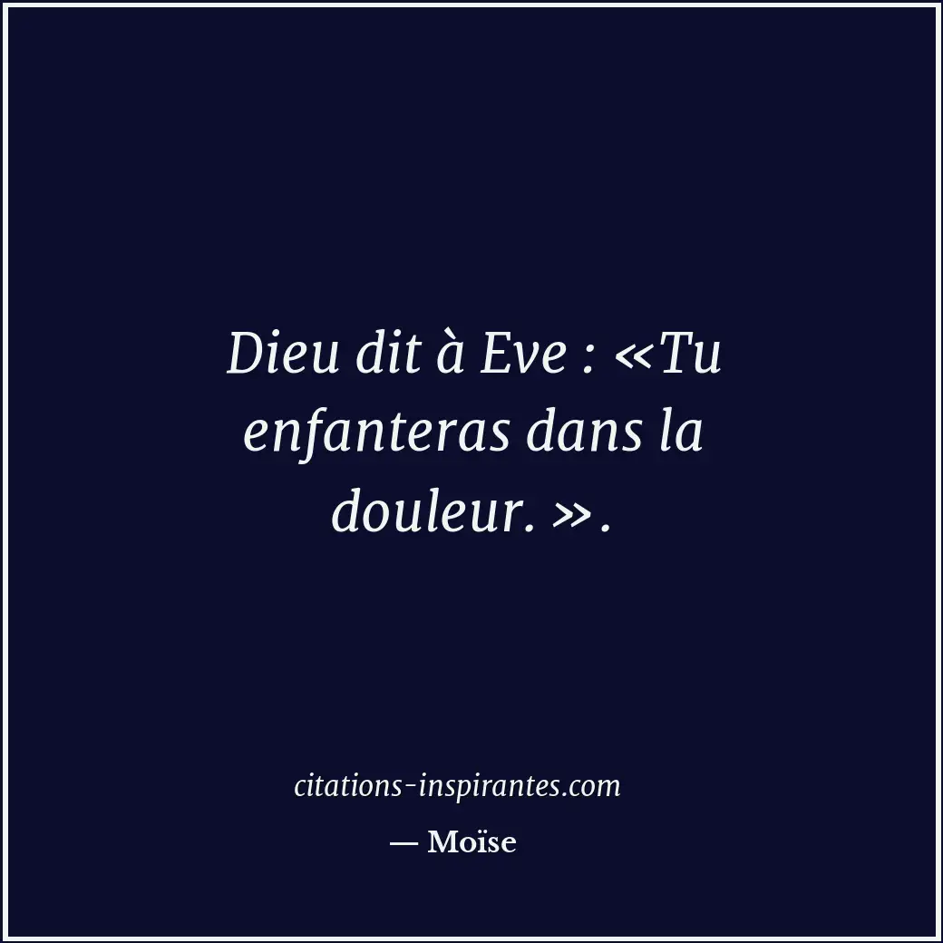 Dieu dit à Eve : «Tu enfanteras dans la douleur. ». Citation de Moïse