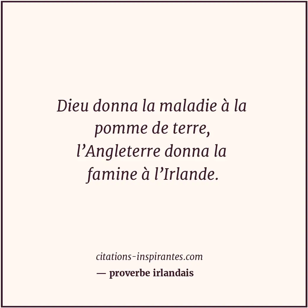 Dieu donna la maladie à la pomme de terre, l’Angleterre donna la famine à l’Irla... Citation de proverbe irlandais