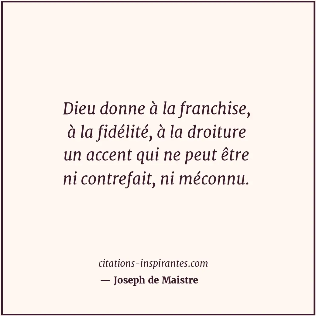 Dieu donne à la franchise, à la fidélité, à la droiture un accent qui ne peut êt... Citation de Joseph de Maistre