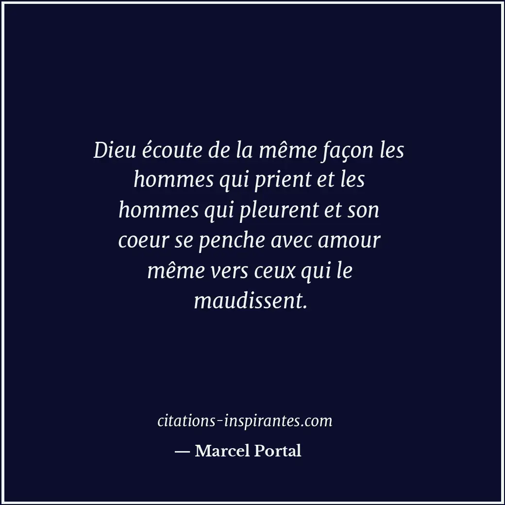 Dieu écoute de la même façon les hommes qui prient et les hommes qui pleurent et... Citation de Marcel Portal