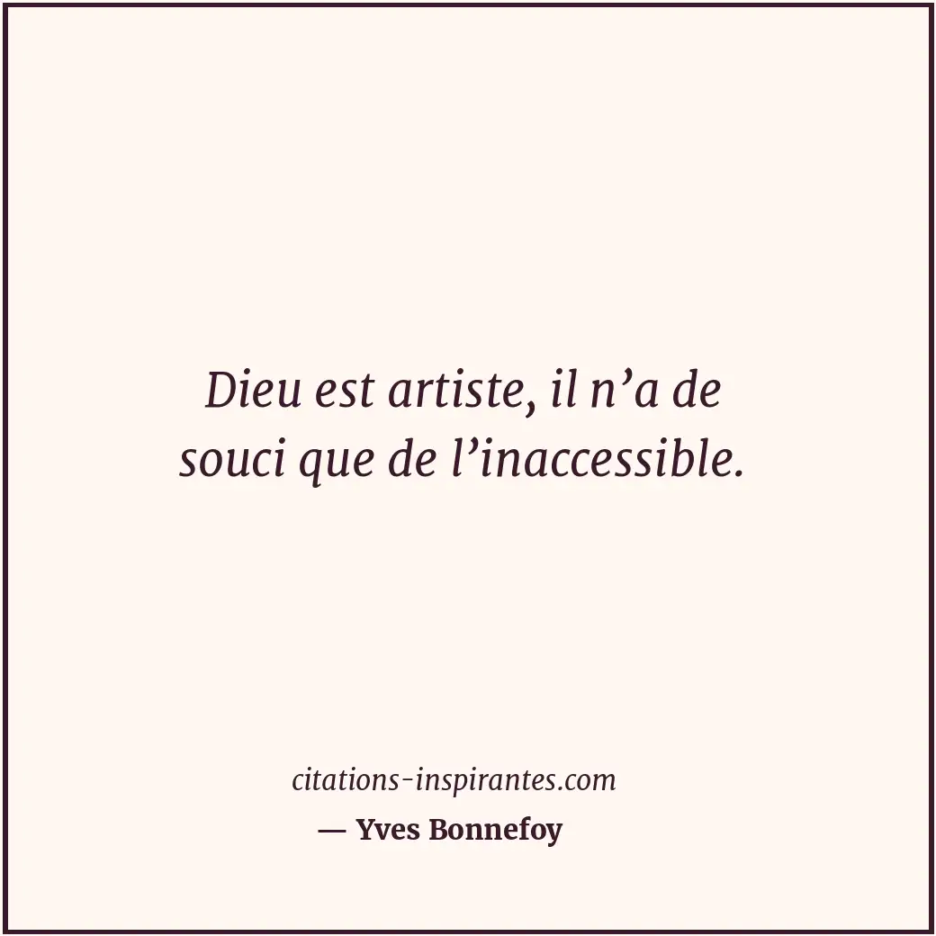 Dieu est artiste, il n’a de souci que de l’inaccessible. Citation de Yves Bonnefoy