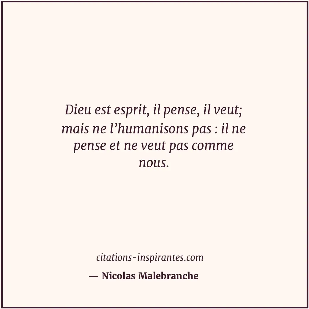 Dieu est esprit, il pense, il veut; mais ne l’humanisons pas : il ne pense et ne... Citation de Nicolas Malebranche