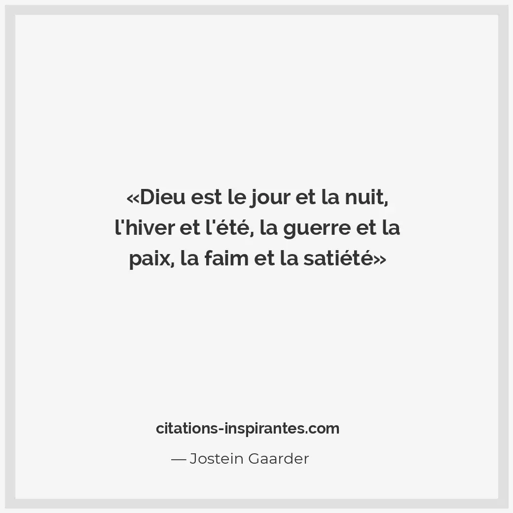 Dieu est le jour et la nuit, l’hiver et l’été, la guerre et la paix, la faim et... Citation de Jostein Gaarder
