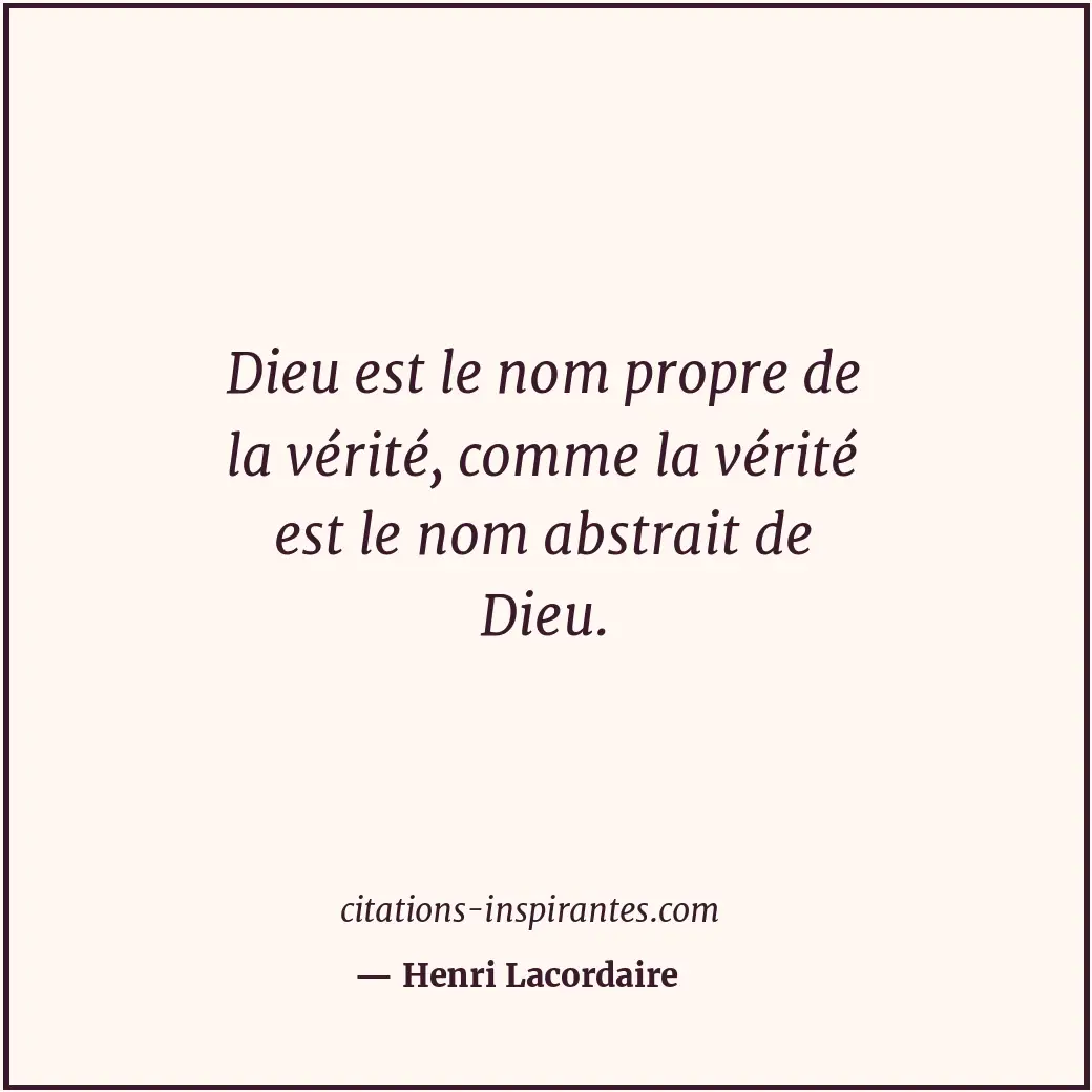 Dieu est le nom propre de la vérité, comme la vérité est le nom abstrait de Dieu... Citation de Henri Lacordaire