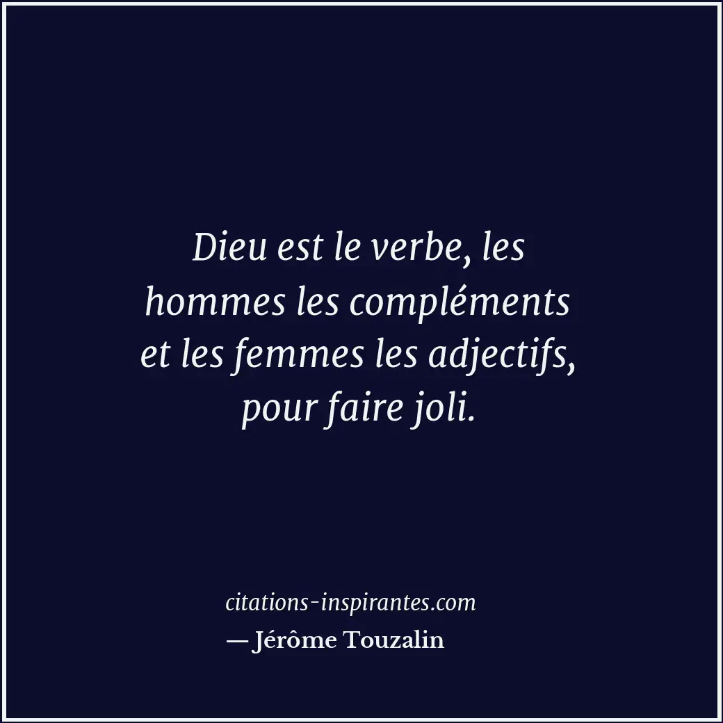 Dieu est le verbe, les hommes les compléments et les femmes les adjectifs, pour... Citation de Jérôme Touzalin