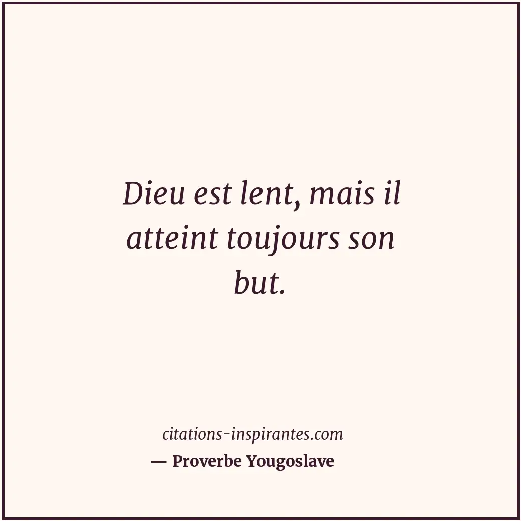Dieu est lent, mais il atteint toujours son but. Citation de Proverbe Yougoslave