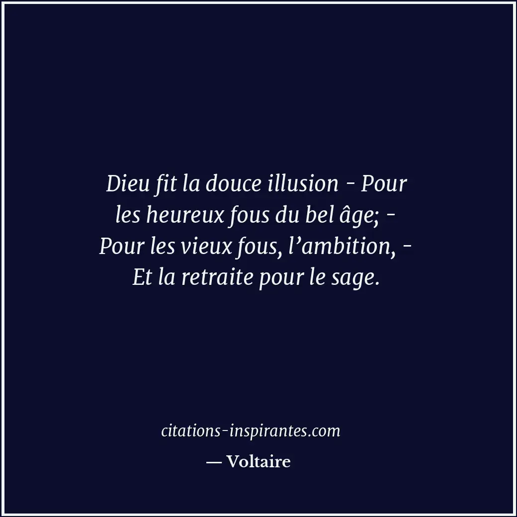Dieu fit la douce illusion - Pour les heureux fous du bel âge; - Pour les vieux... Citation de Voltaire