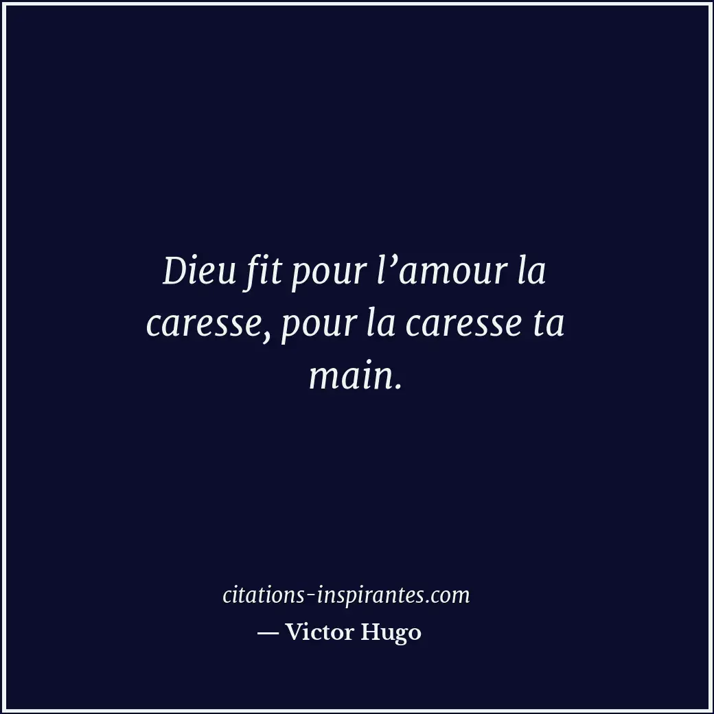 Dieu fit pour l’amour la caresse, pour la caresse ta main. Citation de Victor Hugo