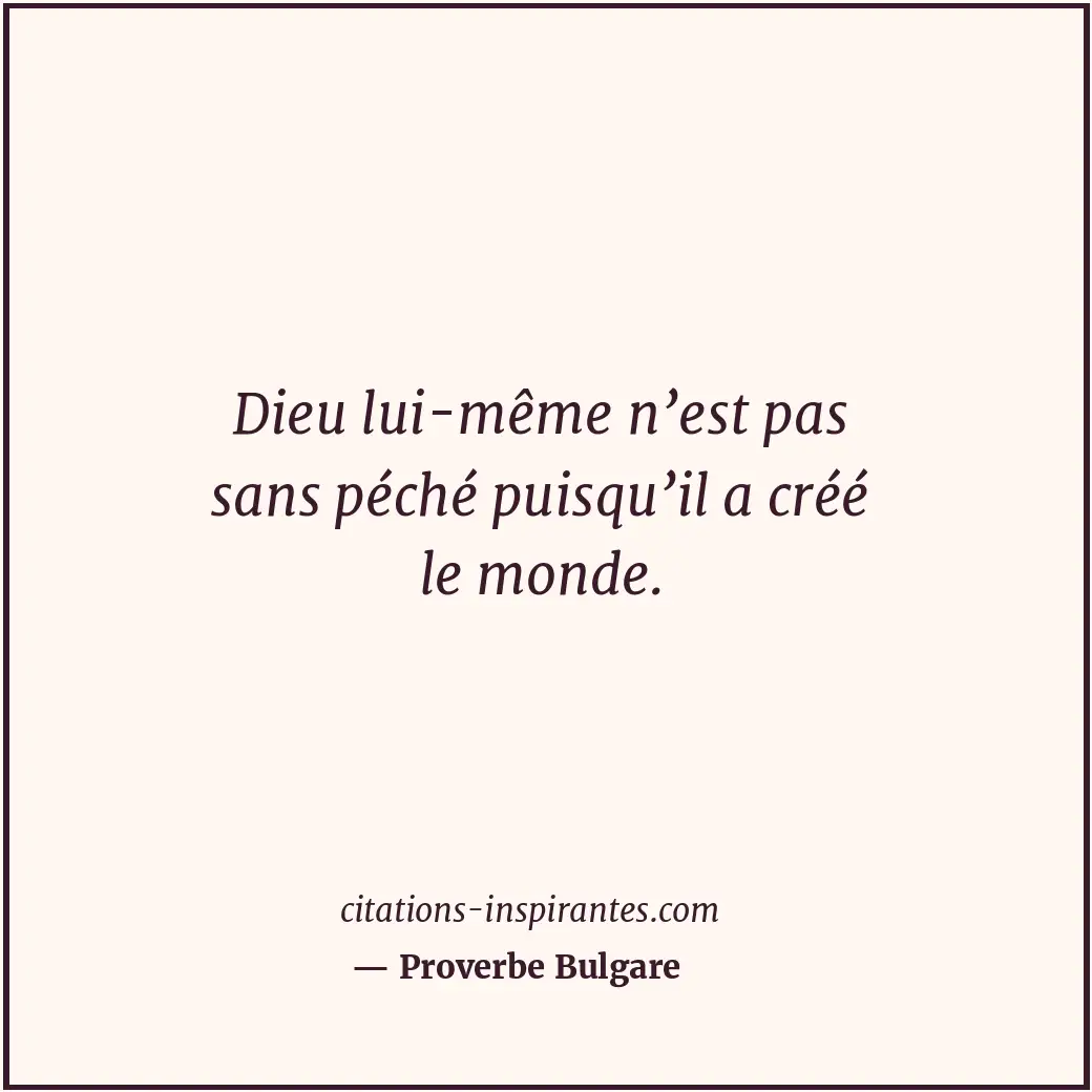 Dieu lui-même n’est pas sans péché puisqu’il a créé le monde. Citation de Proverbe Bulgare