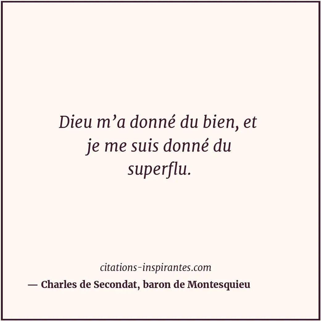 Dieu m’a donné du bien, et je me suis donné du superflu. Citation de Charles de Secondat, baron de Montesquieu