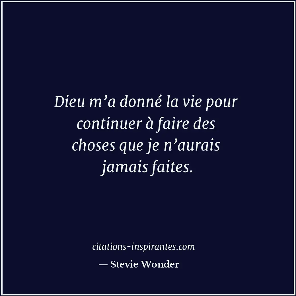 Dieu m’a donné la vie pour continuer à faire des choses que je n’aurais jamais f... Citation de Stevie Wonder