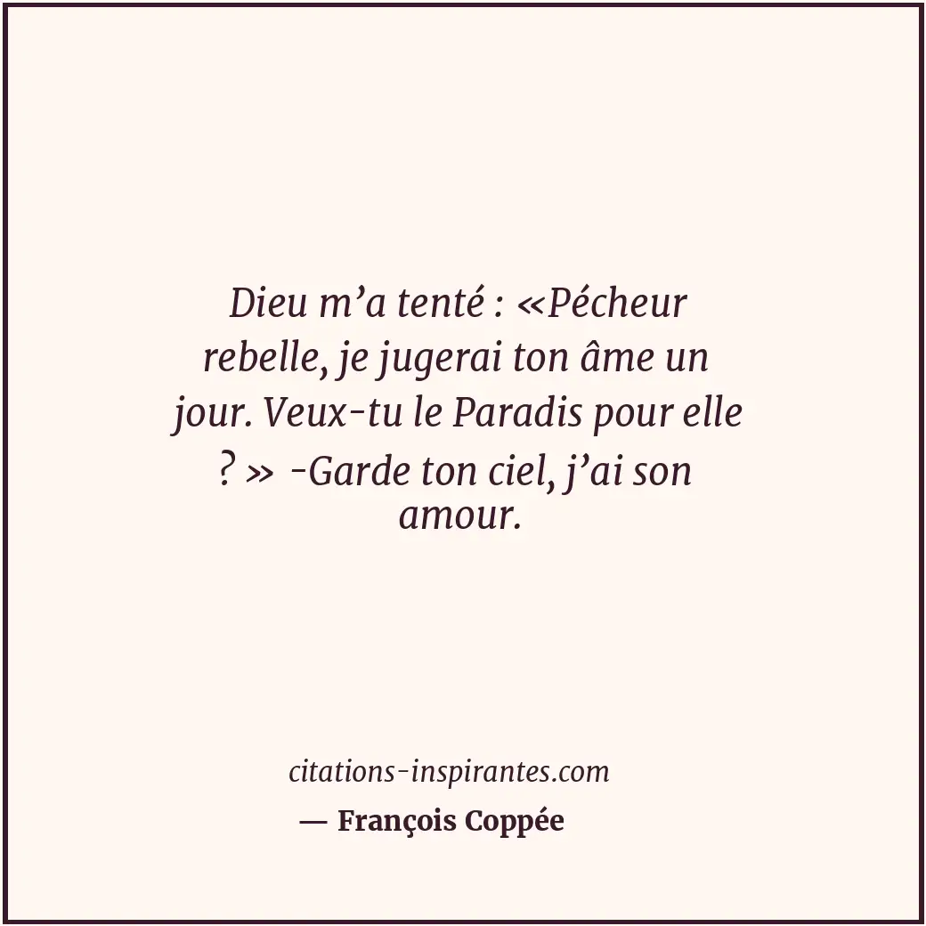 Dieu m’a tenté : «Pécheur rebelle, je jugerai ton âme un jour. Veux-tu le Paradi... Citation de François Coppée
