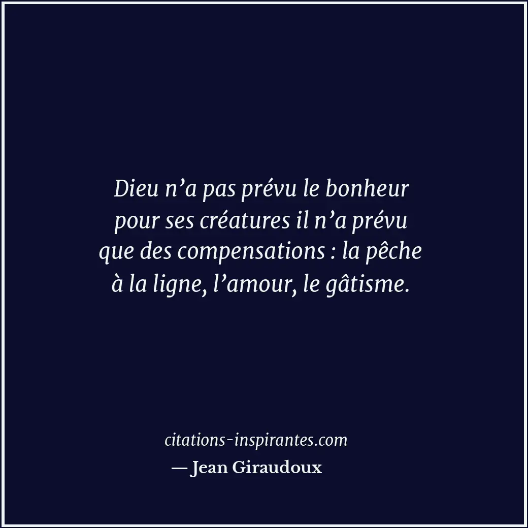Dieu n’a pas prévu le bonheur pour ses créatures il n’a prévu que des compensati... Citation de Jean Giraudoux