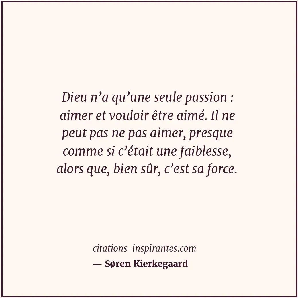 Dieu n’a qu’une seule passion : aimer et vouloir être aimé. Il ne peut pas ne pa... Citation de Søren Kierkegaard