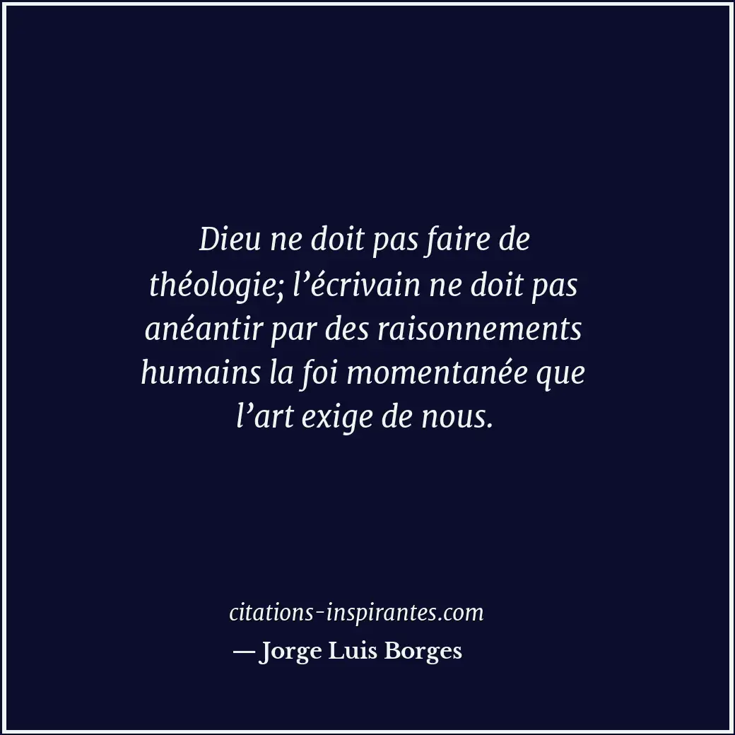 Dieu ne doit pas faire de théologie; l’écrivain ne doit pas anéantir par des rai... Citation de Jorge Luis Borges