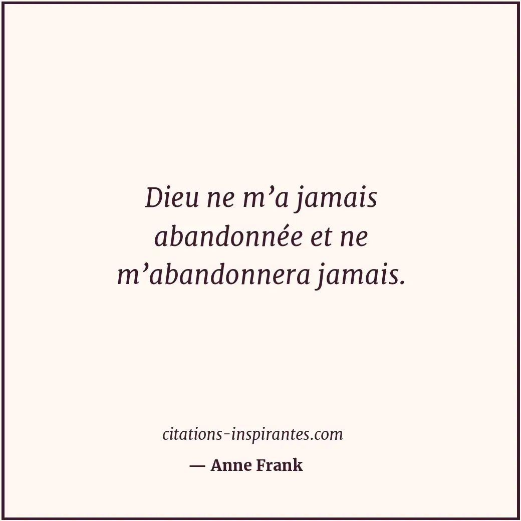 Dieu ne m’a jamais abandonnée et ne m’abandonnera jamais. Citation de Anne Frank