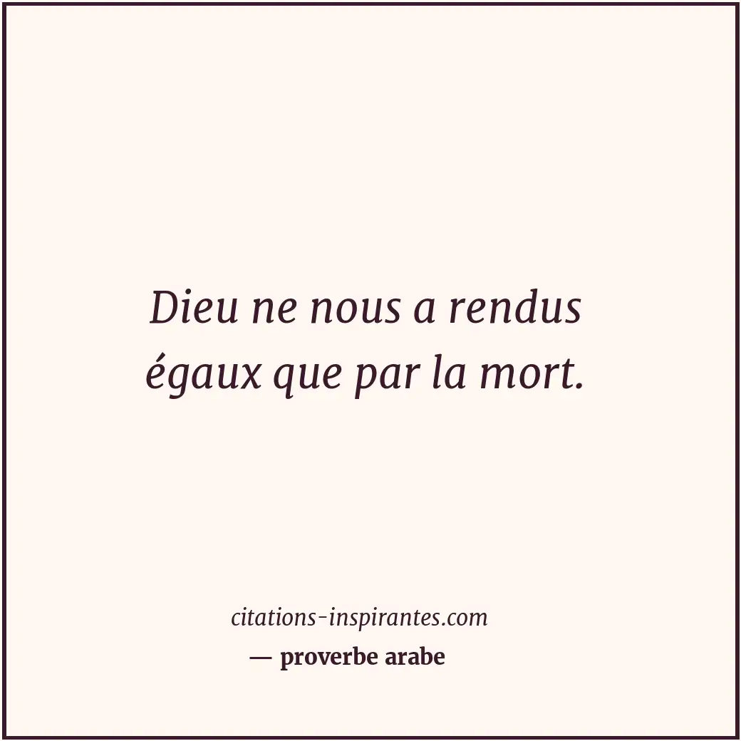Dieu ne nous a rendus égaux que par la mort. Citation de proverbe arabe