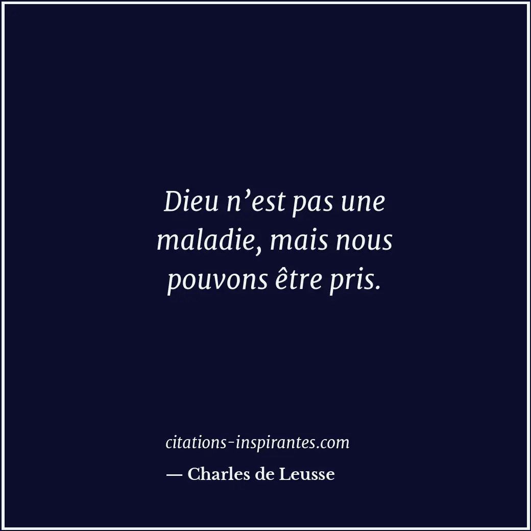 Dieu n’est pas une maladie, mais nous pouvons être pris. Citation de Charles de Leusse