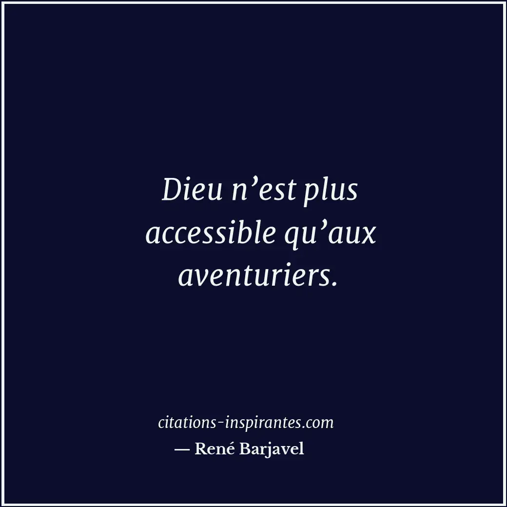 Dieu n’est plus accessible qu’aux aventuriers. Citation de René Barjavel