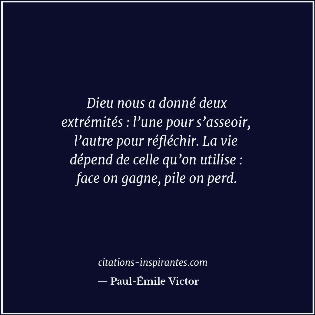 Dieu nous a donné deux extrémités : l’une pour s’asseoir, l’autre pour réfléchir... Citation de Paul-Émile Victor