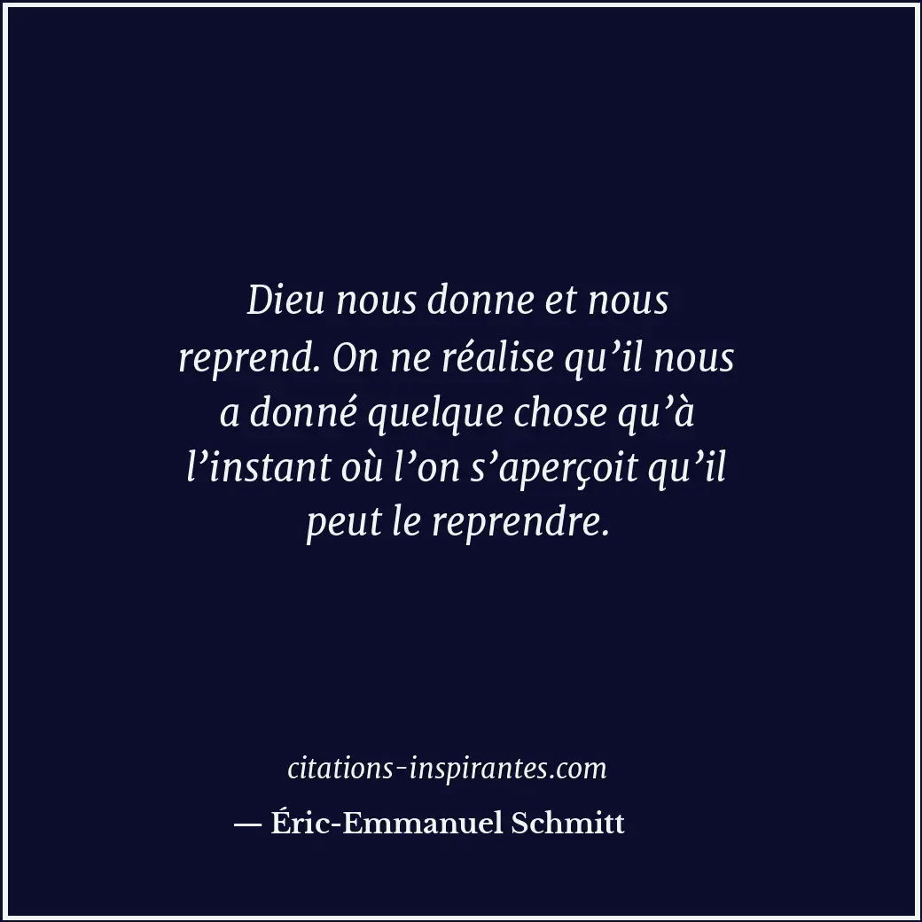 Dieu nous donne et nous reprend. On ne réalise qu’il nous a donné quelque chose... Citation de Éric-Emmanuel Schmitt