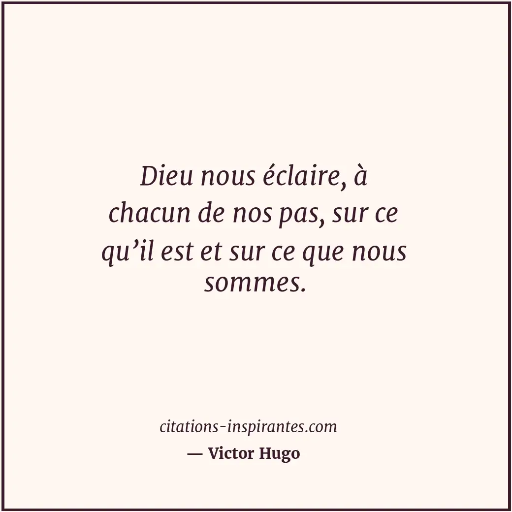 Dieu nous éclaire, à chacun de nos pas, sur ce qu’il est et sur ce que nous somm... Citation de Victor Hugo