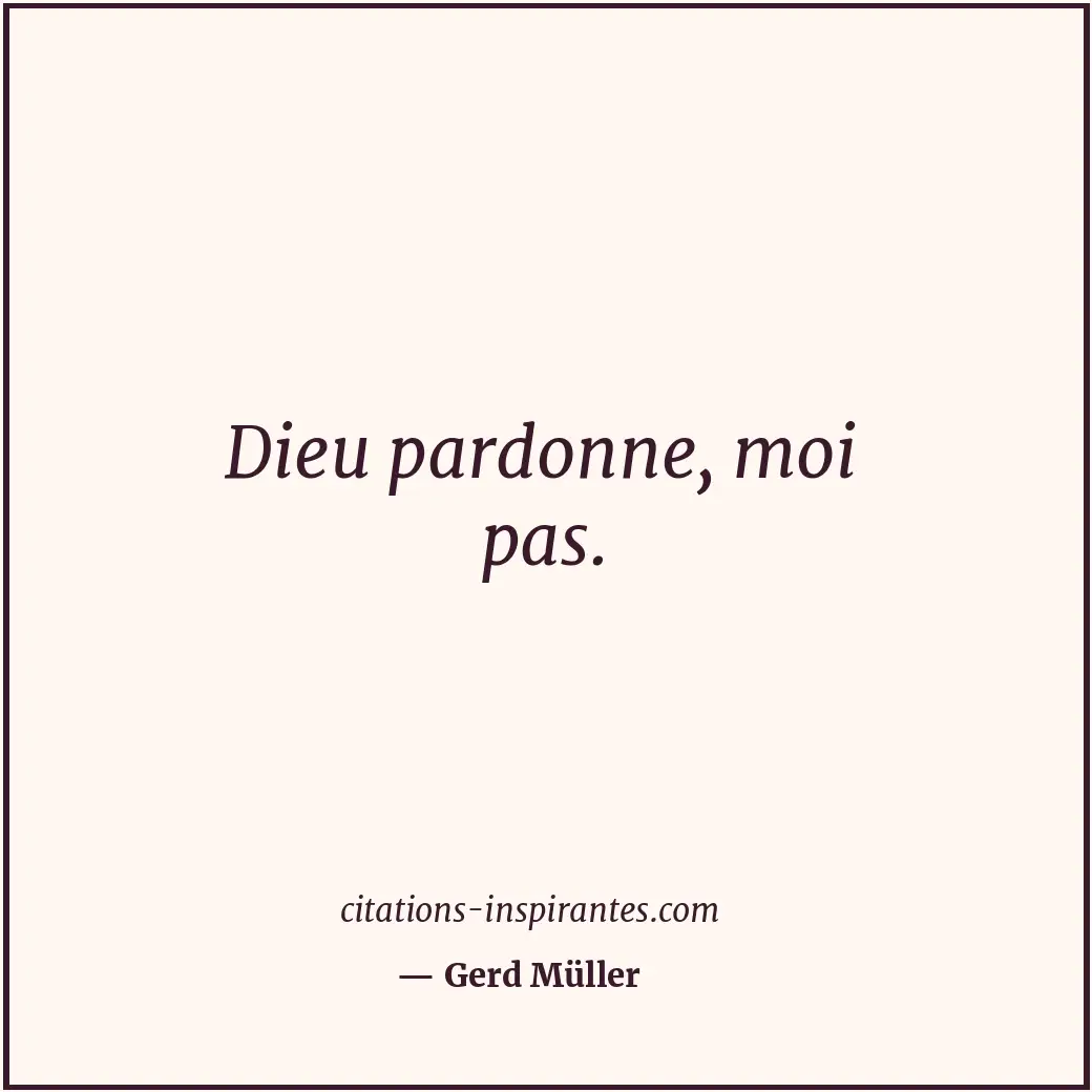 Dieu pardonne, moi pas. Citation de Gerd Müller