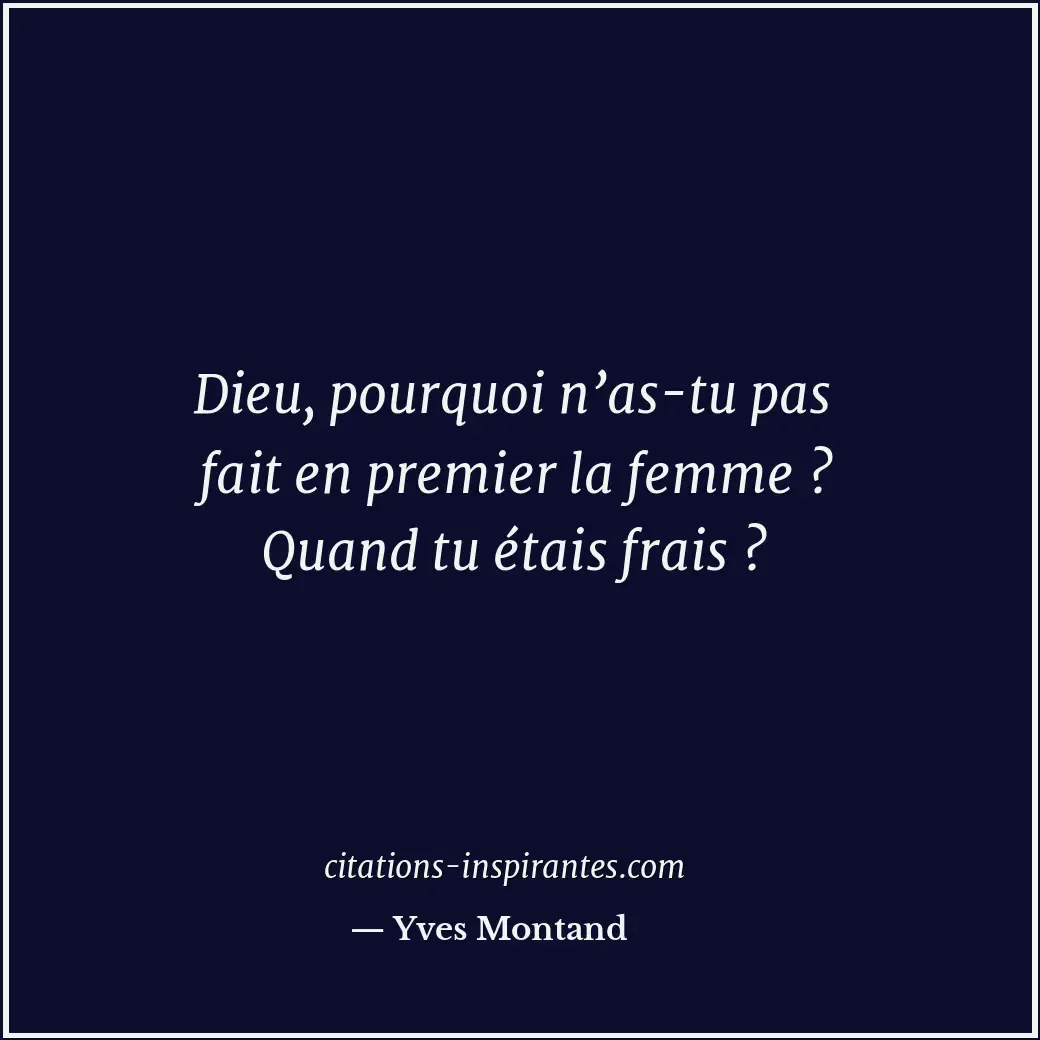 Dieu, pourquoi n’as-tu pas fait en premier la femme ? Quand tu étais frais ? Citation de Yves Montand