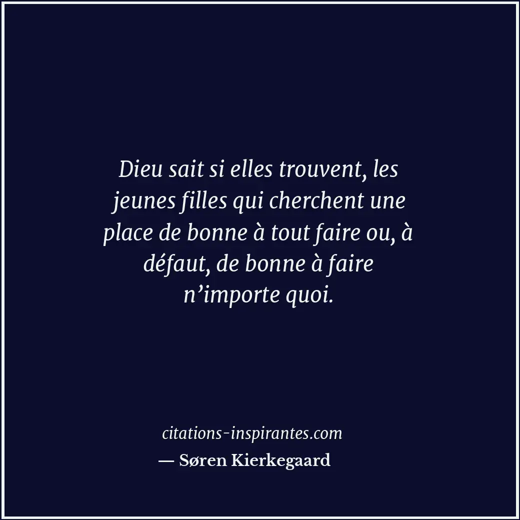 Dieu sait si elles trouvent, les jeunes filles qui cherchent une place de bonne... Citation de Søren Kierkegaard