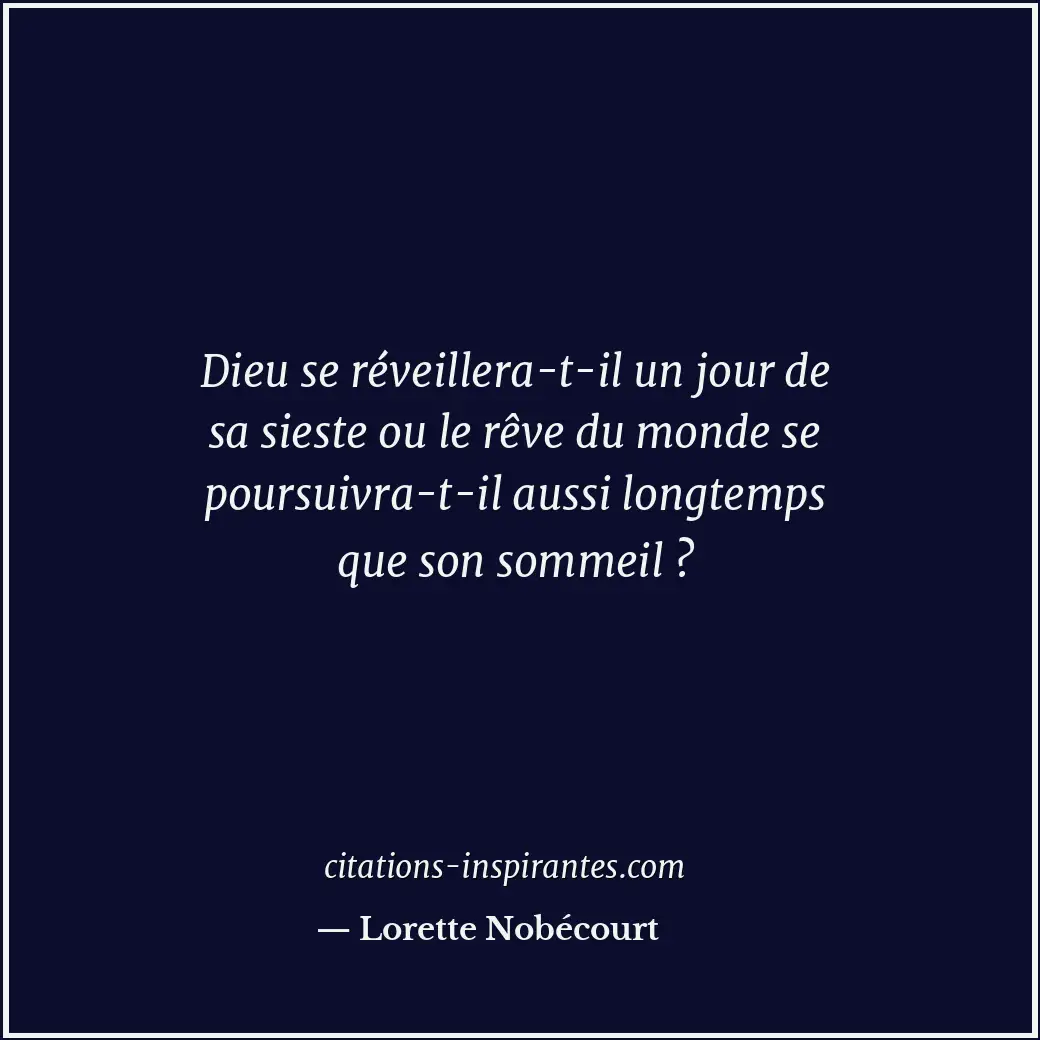 Dieu se réveillera-t-il un jour de sa sieste ou le rêve du monde se poursuivra-t... Citation de Lorette Nobécourt